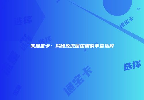 联通宝卡：揭秘免流量应用的丰富选择