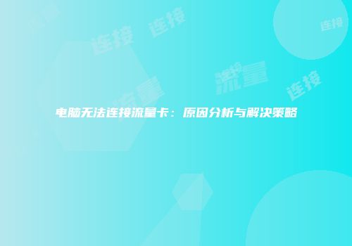 电脑无法连接流量卡：原因分析与解决策略