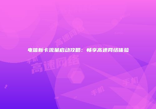 电信新卡流量启动攻略:畅享高速网络体验
