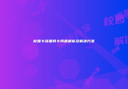 校园卡流量网卡问题解析及解决方案