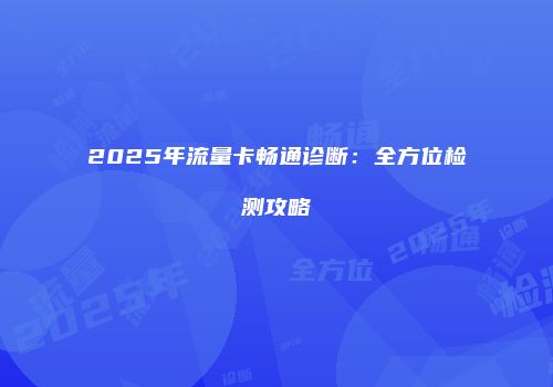 2025年流量卡畅通诊断：全方位检测攻略