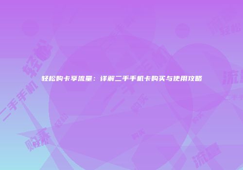 轻松购卡享流量:详解二手手机卡购买与使用攻略