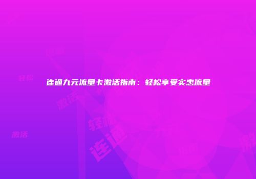 连通九元流量卡激活指南：轻松享受实惠流量