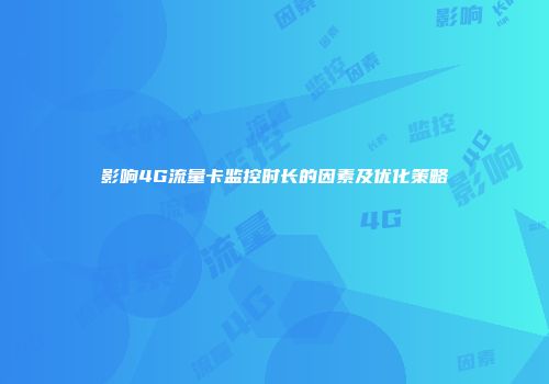 影响4G流量卡监控时长的因素及优化策略