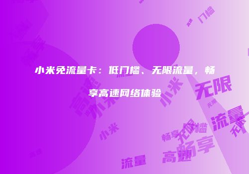 小米免流量卡：低门槛、无限流量，畅享高速网络体验