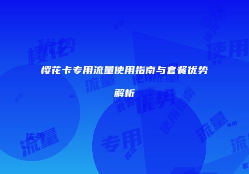 樱花卡专用流量使用指南与套餐优势解析