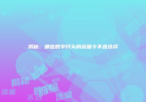揭秘:哪些数字开头的流量卡不宜选择