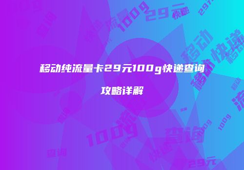 移动纯流量卡29元100g快递查询攻略详解