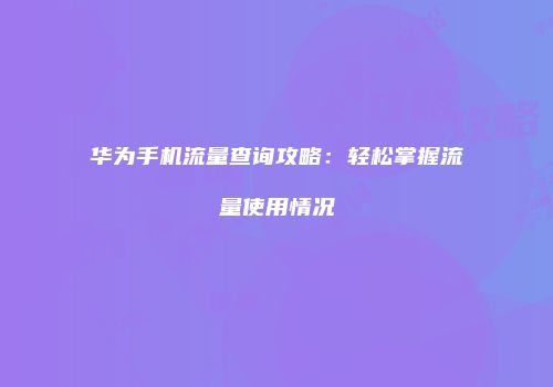 华为手机流量查询攻略：轻松掌握流量使用情况