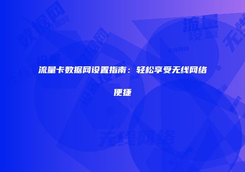 流量卡数据网设置指南:轻松享受无线网络便捷