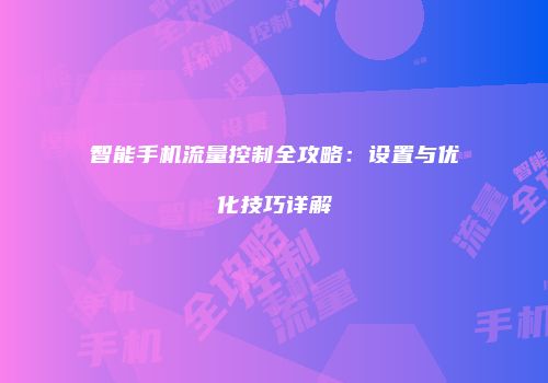 智能手机流量控制全攻略：设置与优化技巧详解