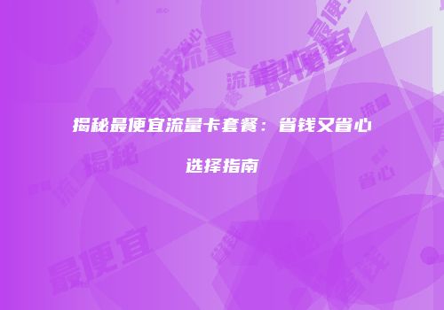 揭秘最便宜流量卡套餐：省钱又省心选择指南