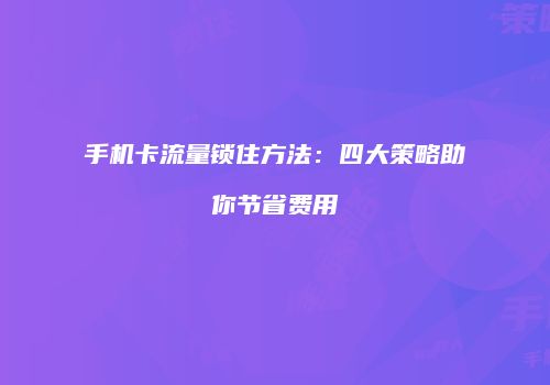 手机卡流量锁住方法：四大策略助你节省费用