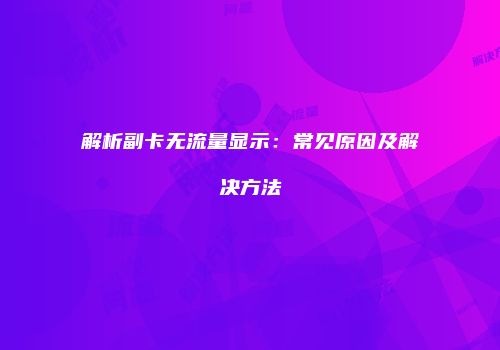 解析副卡无流量显示:常见原因及解决方法