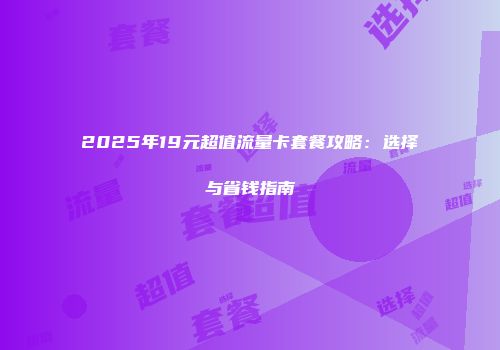 2025年19元超值流量卡套餐攻略：选择与省钱指南