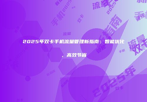 2025年双卡手机流量管理新指南:智能优化,高效节省