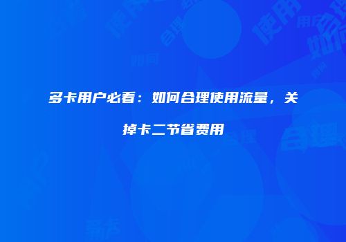 多卡用户必看：如何合理使用流量，关掉卡二节省费用