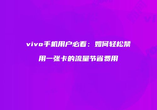 vivo手机用户必看：如何轻松禁用一张卡的流量节省费用