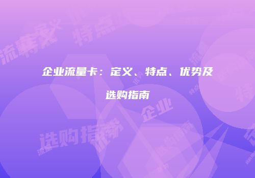 企业流量卡：定义、特点、优势及选购指南