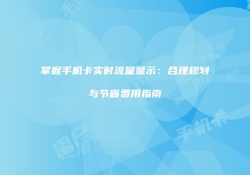 掌握手机卡实时流量显示：合理规划与节省费用指南