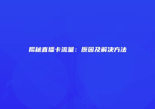 揭秘直播卡流量：原因及解决方法