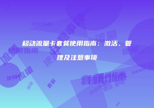 移动流量卡套餐使用指南：激活、管理及注意事项