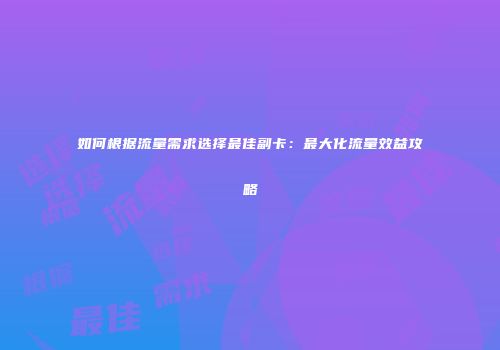如何根据流量需求选择最佳副卡:最大化流量效益攻略