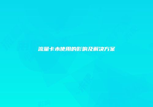流量卡未使用的影响及解决方案