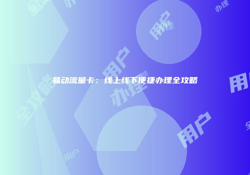 易动流量卡:线上线下便捷办理全攻略