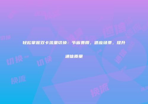 轻松掌握双卡流量切换:节省费用,适应场景,提升通信质量