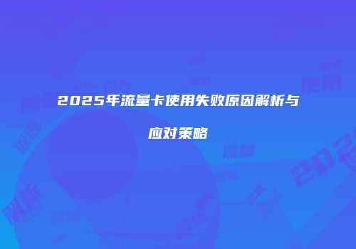 2025年流量卡使用失败原因解析与应对策略