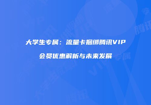 大学生专属:流量卡捆绑腾讯VIP会员优惠解析与未来发展