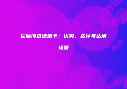 揭秘海边流量卡:优势、选择与适用场景
