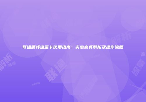 联通暖蜂流量卡使用指南：实惠套餐解析及操作流程