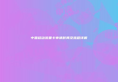 中国移动流量卡申请时间及流程详解