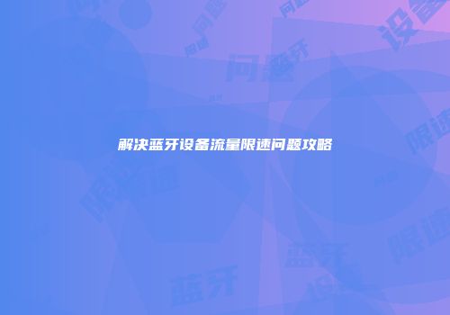 解决蓝牙设备流量限速问题攻略