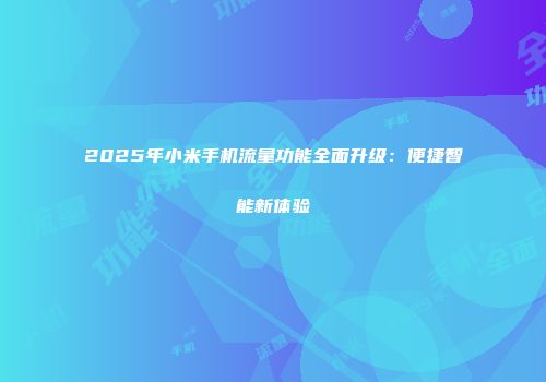 2025年小米手机流量功能全面升级：便捷智能新体验