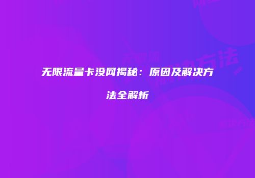 无限流量卡没网揭秘：原因及解决方法全解析