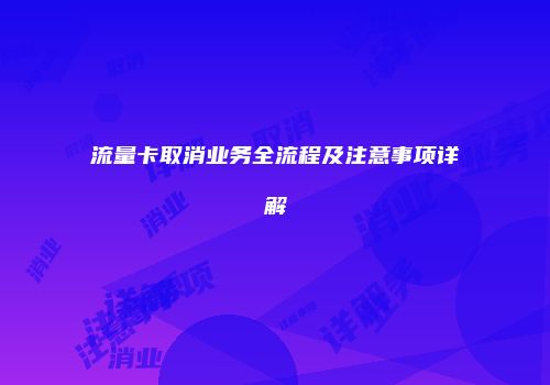 流量卡取消业务全流程及注意事项详解