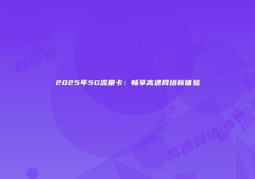 2025年5G流量卡：畅享高速网络新体验