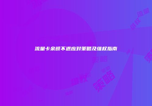流量卡余额不退应对策略及维权指南