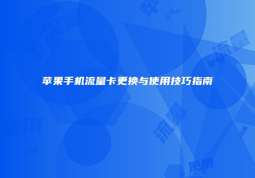 苹果手机流量卡更换与使用技巧指南