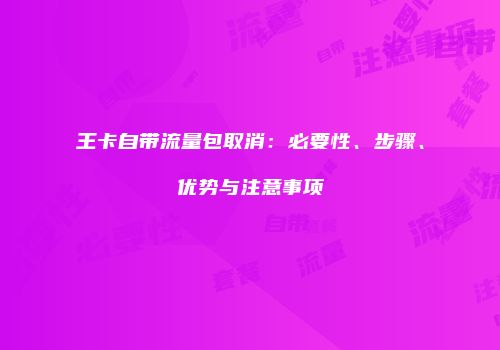 王卡自带流量包取消：必要性、步骤、优势与注意事项
