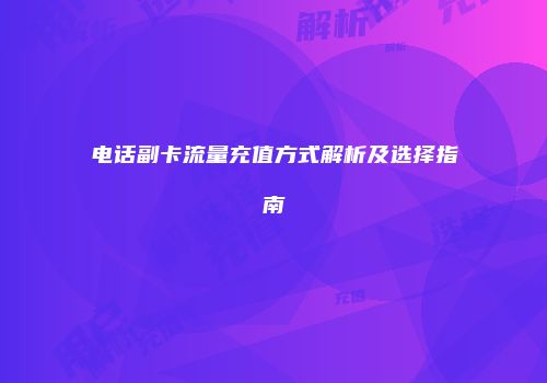 电话副卡流量充值方式解析及选择指南