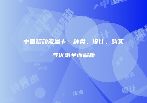 中国移动流量卡：种类、设计、购买与优惠全面解析
