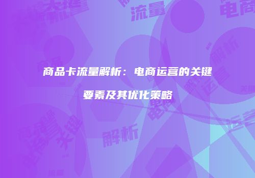 商品卡流量解析:电商运营的关键要素及其优化策略