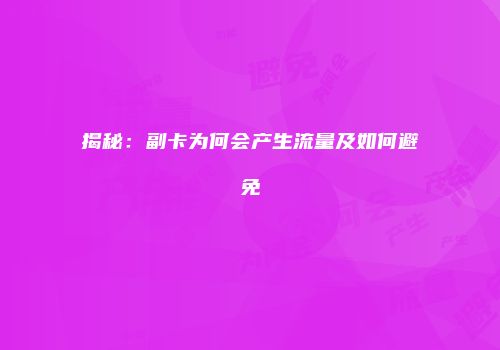 揭秘:副卡为何会产生流量及如何避免