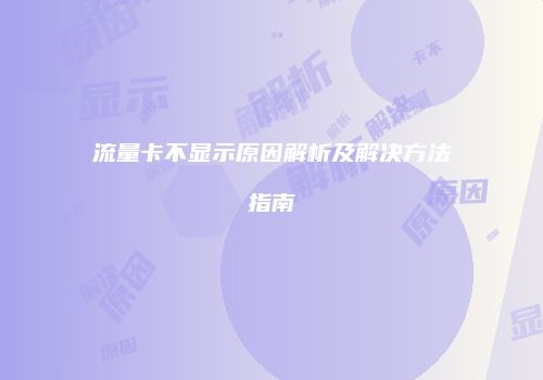 流量卡不显示原因解析及解决方法指南