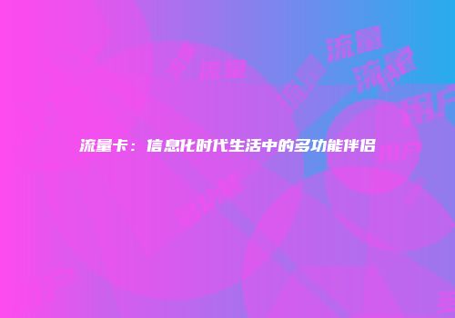 流量卡:信息化时代生活中的多功能伴侣