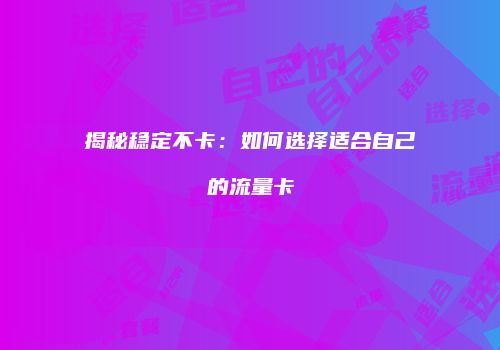 揭秘稳定不卡:如何选择适合自己的流量卡